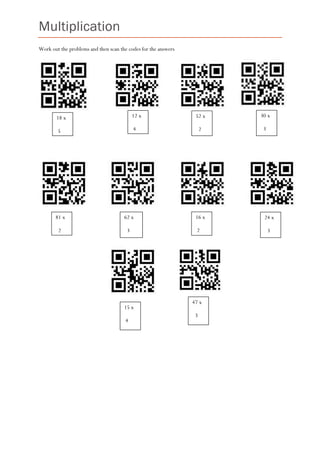 Multiplication
Work out the problems and then scan the codes for the answers
18 x
5
12 x
4
30 x
3
52 x
2
24 x
3
62 x
3
16 x
2
81 x
2
15 x
4
47 x
3
 