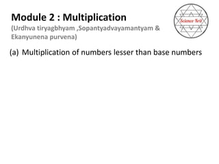 www.themathclubindia.com
Module 2 : Multiplication
(Urdhva tiryagbhyam ,Sopantyadvayamantyam &
Ekanyunena purvena)
(a) Multiplication of numbers lesser than base numbers
 