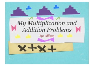 My Multiplication and
 Addition Problems
       by: Allison
 