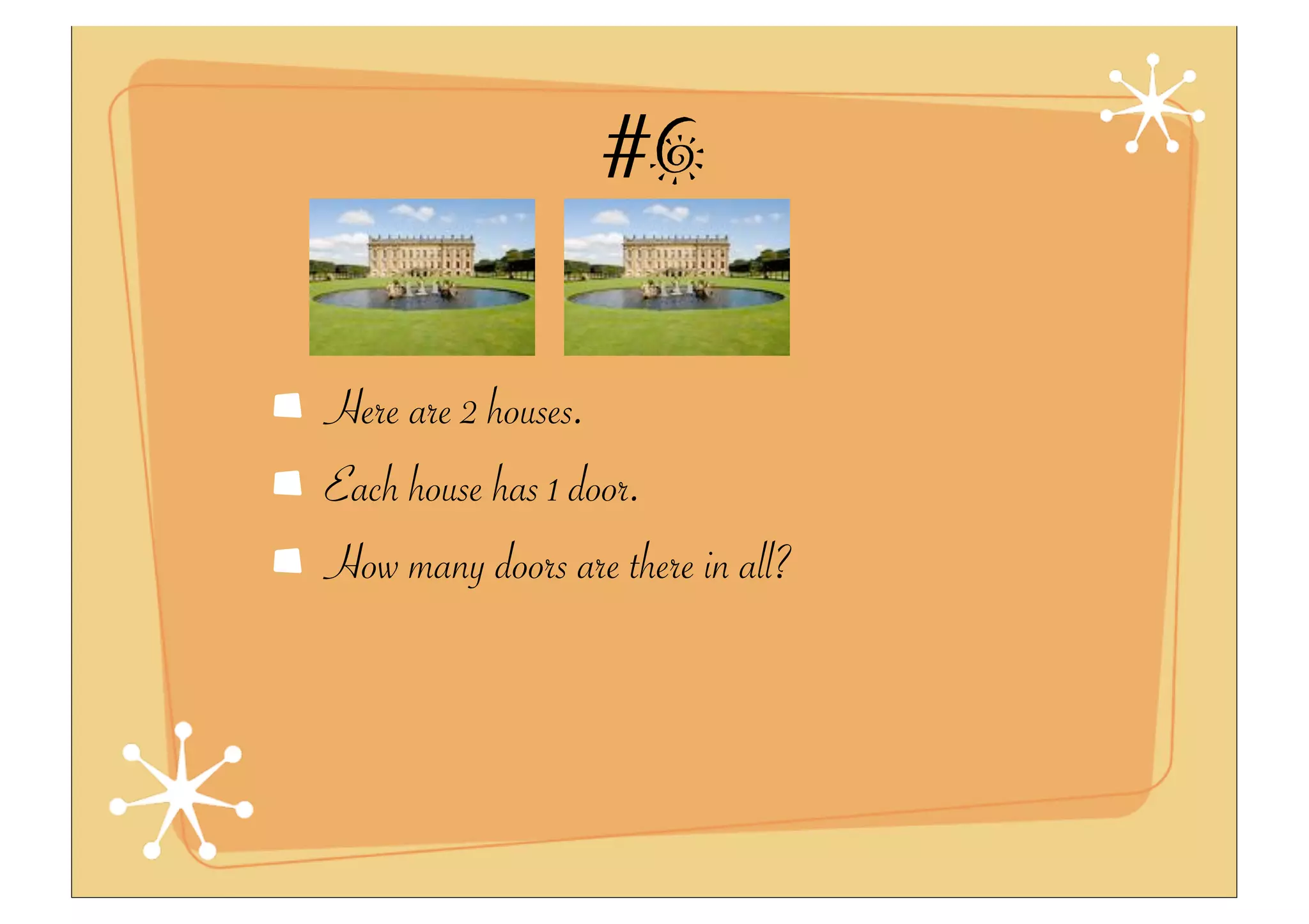 #6
Here are 2 houses.
Each house has 1 door.
How many doors are there in all?