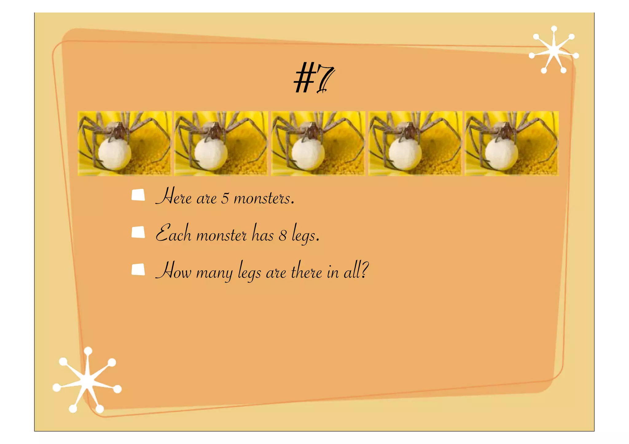 #7
Here are 5 monsters.
Each monster has 8 legs.
How many legs are there in all?