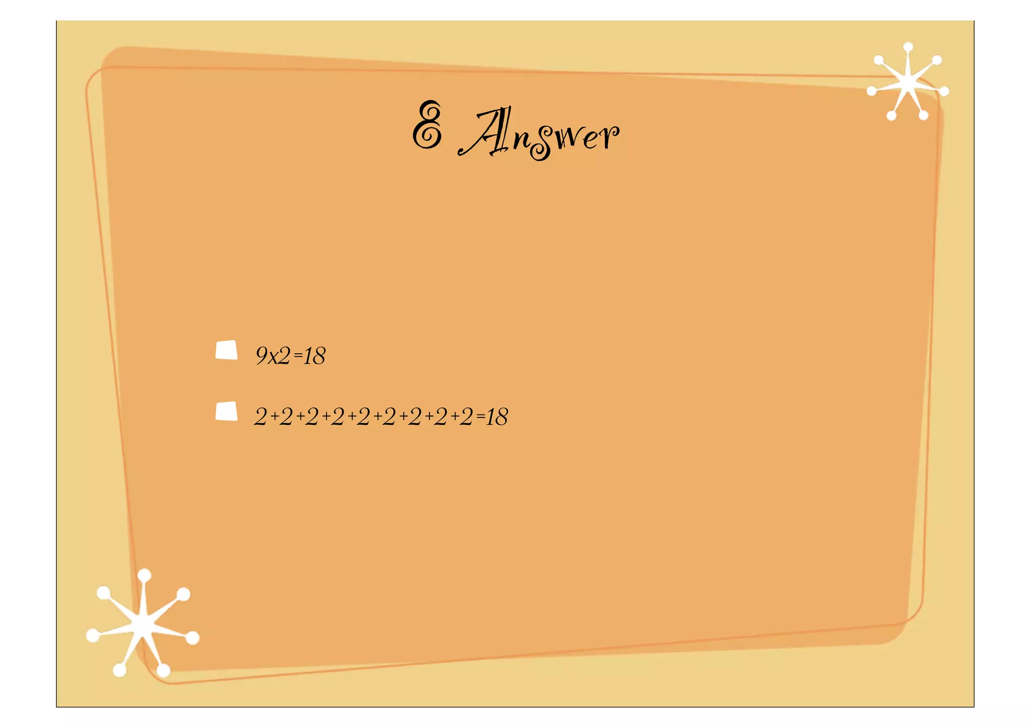 8 Answer
9x2=18
2+2+2+2+2+2+2+2+2=18