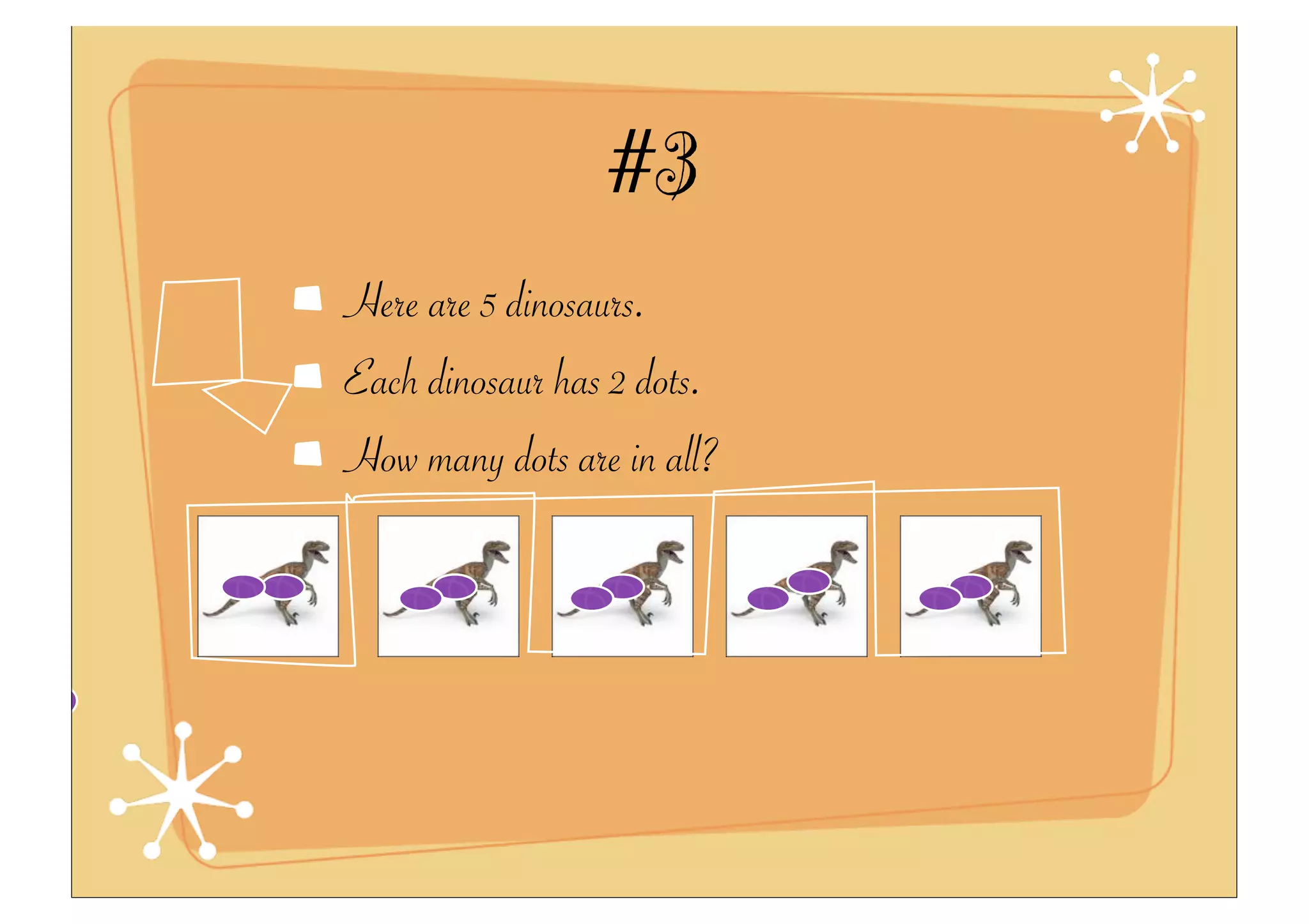 #3
Here are 5 dinosaurs.
Each dinosaur has 2 dots.
How many dots are in all?