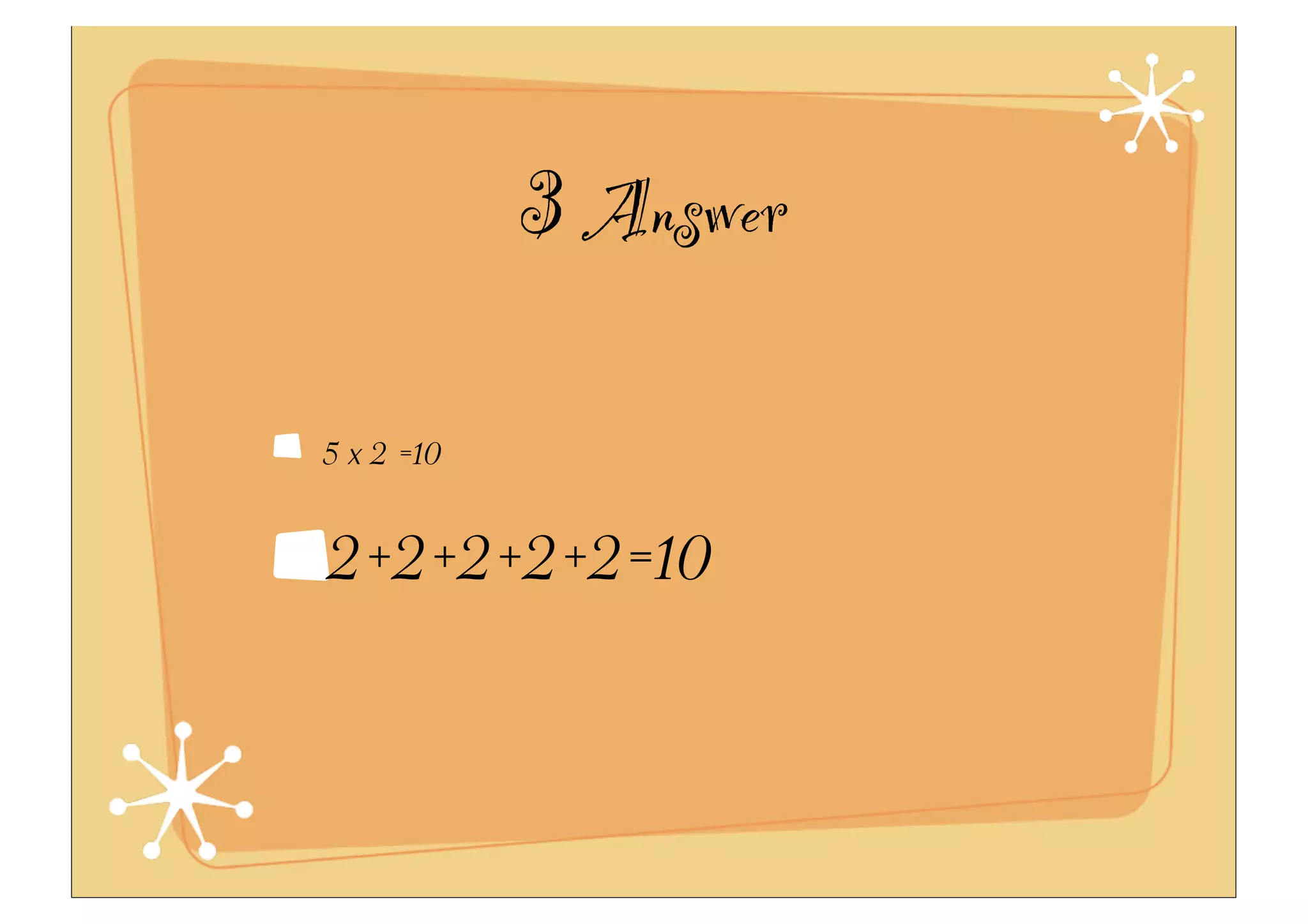 3 Answer
5 x 2 =10
2+2+2+2+2=10