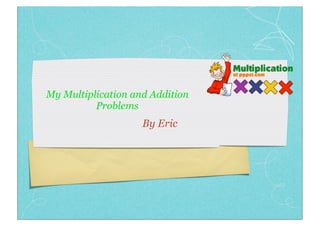 My Multiplication and Addition
          Problems
                    By Eric
 