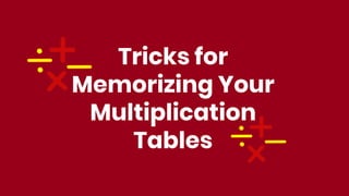Tricks for
Memorizing Your
Multiplication
Tables
 