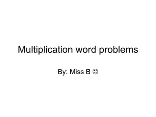 Multiplication word problems By: Miss B   