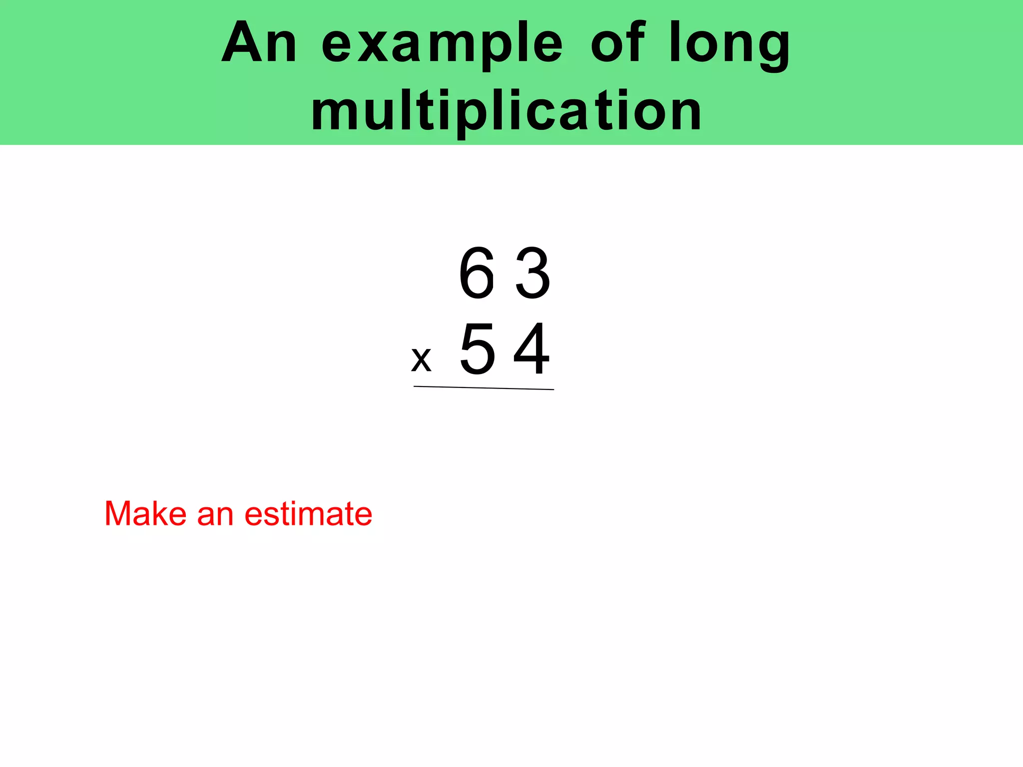 An example of long multiplication x Make an estimate 6 3 5 4 