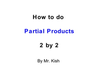 How to do  Partial Products 2 by 2 By Mr. Kish 