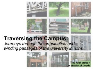 in out
Traversing the Campus:
Journeys through the angularities and
winding passages of the university in ruins
Tina Richardson
University of Leeds
 