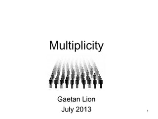1
Multiplicity
Gaetan Lion
July 2013
 