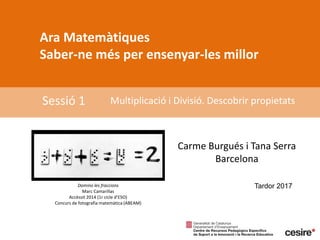 Ara Matemàtiques
Saber-ne més per ensenyar-les millor
Sessió 1 Multiplicació i Divisió. Descobrir propietats
Tardor 2017Domino les fraccions
Marc Camarillas
Accèssit 2014 (1r cicle d’ESO)
Concurs de fotografia matemàtica (ABEAM)
Carme Burgués i Tana Serra
Barcelona
 
