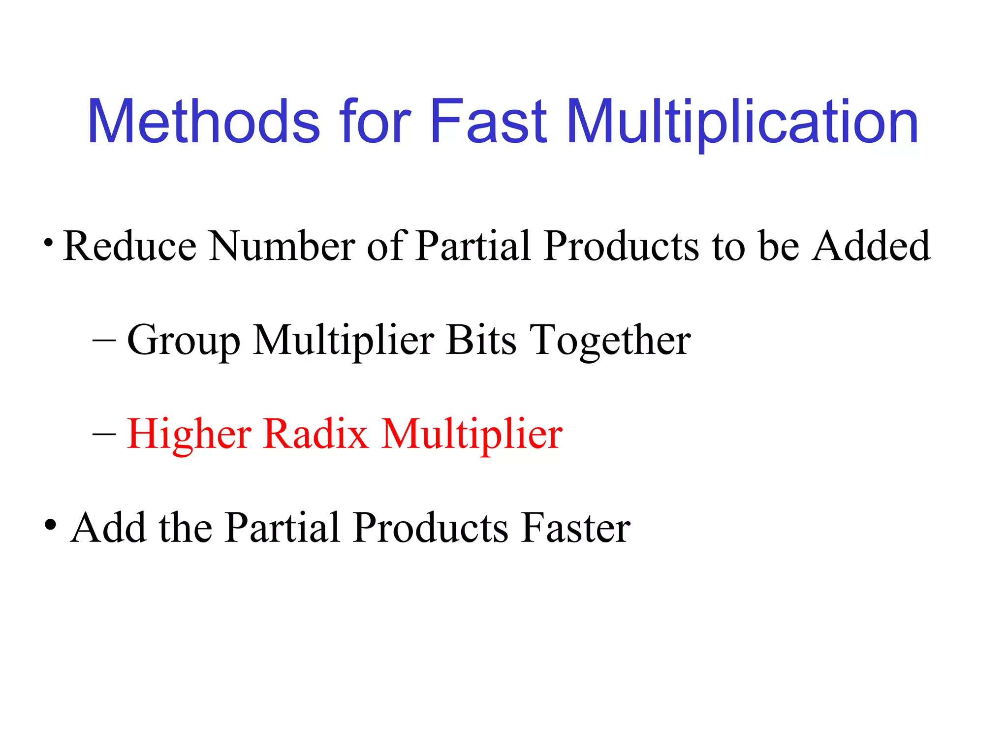 Methods for Fast Multiplication
• Reduce   Number of Partial Products to be Added

  – Group Multiplier Bits Together

  – Higher Radix Multiplier

• Add the Partial Products Faster
 