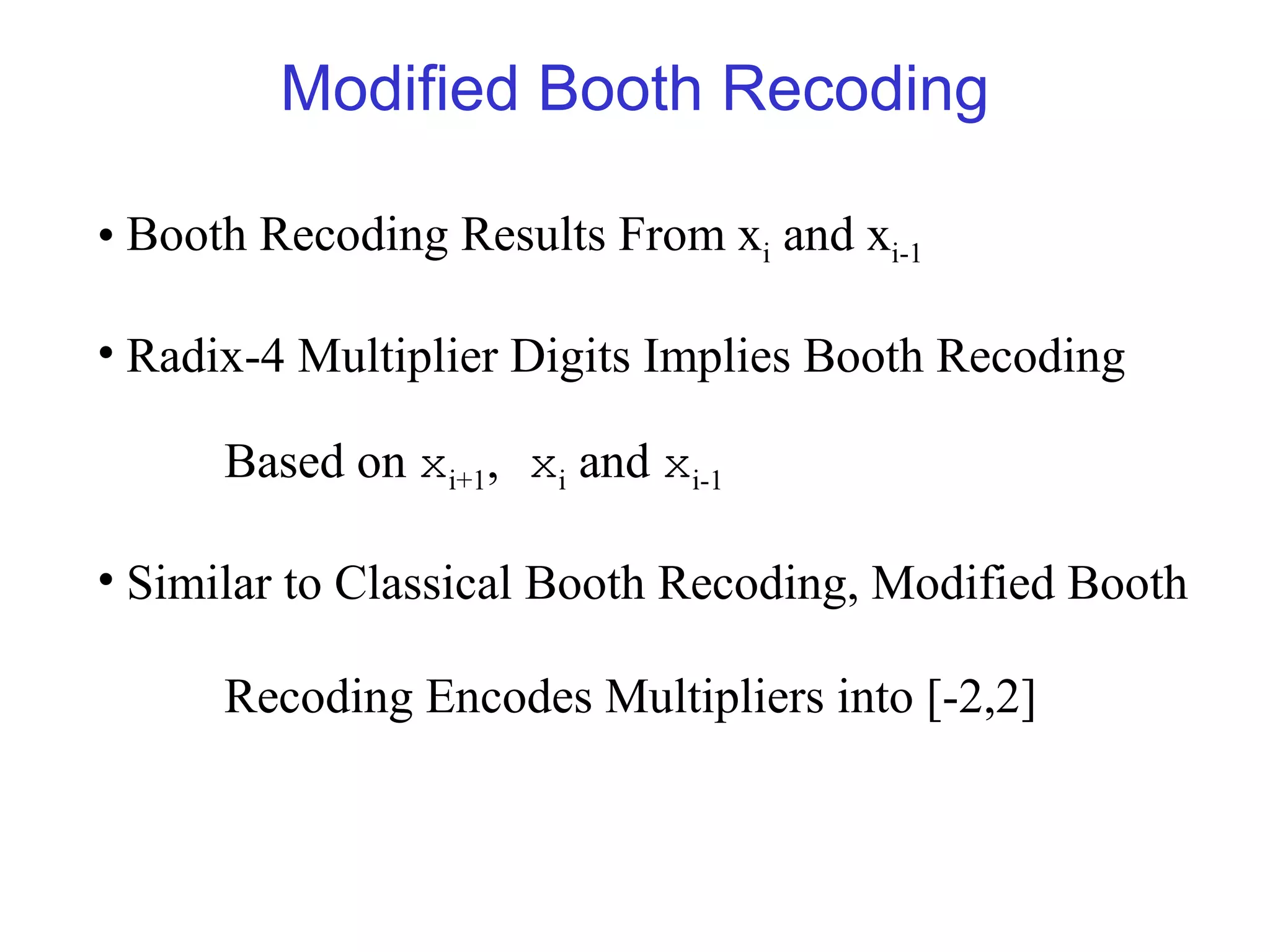 Modified Booth Recoding

• Booth Recoding Results From xi and xi-1

• Radix-4 Multiplier Digits Implies Booth Recoding

      Based on xi+1, xi and xi-1

• Similar to Classical Booth Recoding, Modified Booth

      Recoding Encodes Multipliers into [-2,2]
 