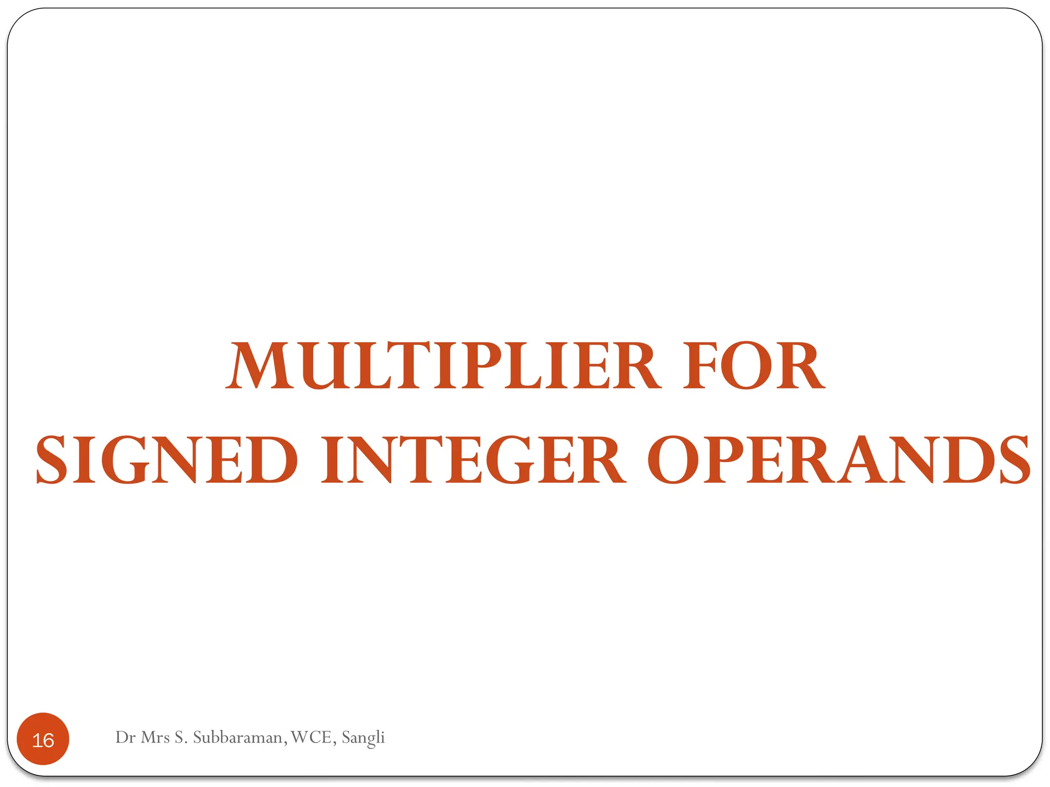 Dr Mrs S. Subbaraman,WCE, Sangli
MULTIPLIER FOR
SIGNED INTEGER OPERANDS
16
 
