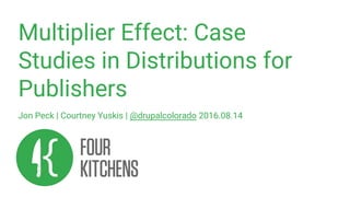 Multiplier Effect: Case
Studies in Distributions for
Publishers
Jon Peck | Courtney Yuskis | @drupalcolorado 2016.08.14
 