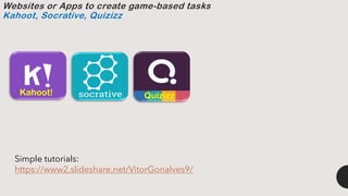 Quizizz
Kahoot!
Simple tutorials:
https://www2.slideshare.net/VitorGonalves9/
Websites or Apps to create game-based tasks
Kahoot, Socrative, Quizizz
 