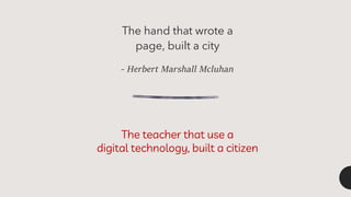 - Herbert Marshall Mcluhan
The hand that wrote a
page, built a city
- Vitor Gonçalves
The teacher that use a
digital technology, built a citizen
 