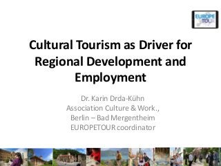 Cultural Tourism as Driver for
Regional Development and
Employment
Dr. Karin Drda-Kühn
Association Culture & Work.,
Berlin – Bad Mergentheim
EUROPETOUR coordinator
 