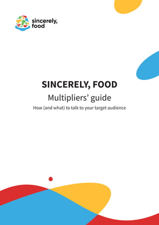 SINCERELY, FOOD
Multipliers’ guide
How (and what) to talk to your target audience
 
