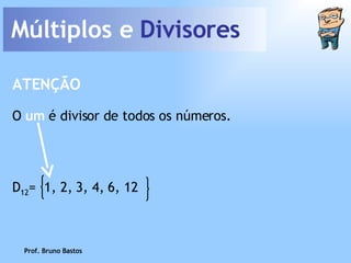 Múltiplos e  Divisores Prof. Bruno Bastos O  um  é divisor de todos os números. ATENÇÃO D 12 =  1, 2, 3, 4, 6, 12 