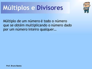 Múltiplos e  Divisores Prof. Bruno Bastos Múltiplo de um número é todo o número que se obtém multiplicando o número dado por um número inteiro qualquer… 