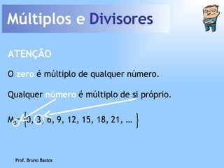 Múltiplos e  Divisores Prof. Bruno Bastos O  zero  é múltiplo de qualquer número. ATENÇÃO Qualquer  número   é múltiplo de si próprio. M 3 =  0, 3, 6, 9, 12, 15, 18, 21, … 
