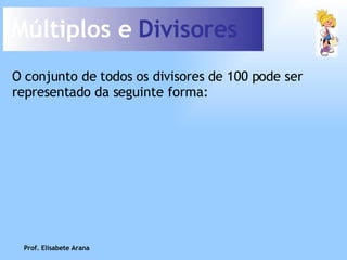 Múltiplos e  Divisores O conjunto de todos os divisores de 100 pode ser representado da seguinte forma: Prof. Elisabete Arana 