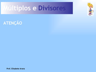 Múltiplos e  Divisores ATENÇÃO Prof. Elisabete Arana 