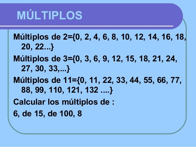 x
06
x 0 1 2 3 4 5 6 7 8 9 10 11 12 …
6 12 24 3018 36 42 48 54 60 66 72 …
Para hallar los
múltiplos de 6
lo multiplicamos ...