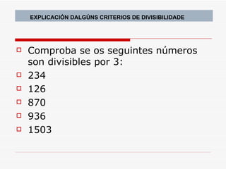 Comproba se os seguintes números son divisibles por 3: 234 126 870 936 1503 EXPLICACIÓN DALGÚNS CRITERIOS DE DIVISIBILIDADE 