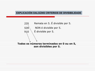 Todos os números terminados en 0 ou en 5,  son divisibles por 5. 235 Remata en 5. É divisible por 5. 539 NON é divisible por 5. 910 É divisible por 5. EXPLICACIÓN DALGÚNS CRITERIOS DE DIVISIBILIDADE 