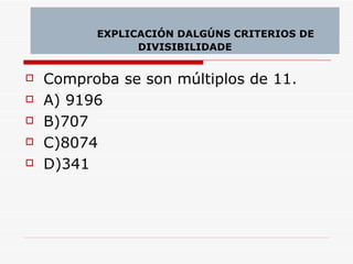 Comproba se son múltiplos de 11. A) 9196 B)707 C)8074 D)341 EXPLICACIÓN DALGÚNS CRITERIOS DE DIVISIBILIDADE 