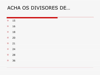 ACHA OS DIVISORES DE… 15 16 18 20 21 24 28 36 
