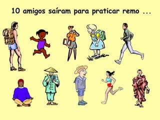 10 amigos saíram para praticar remo ...
 