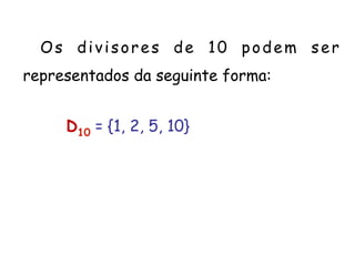 D10 = {1, 2, 5, 10}
Os divisores de 10 podem ser
representados da seguinte forma:
 