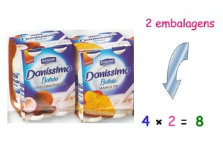 2 embalagens
4 × 2 = 8
 
