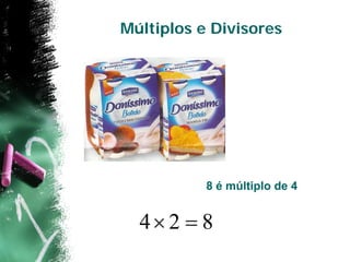 Múltiplos e Divisores




           8 é múltiplo de 4


  4 2  8
 