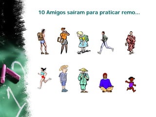 10 Amigos saíram para praticar remo...
 