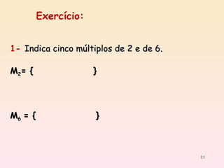 1-  Indica cinco múltiplos de 2 e de 6. M 2 = {  }  M 6   = {  } Exercício: 