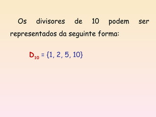 D 10   = {1, 2, 5, 10} Os divisores de 10 podem ser representados da seguinte forma: 
