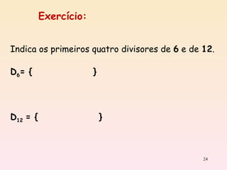 Indica os primeiros quatro divisores de  6  e de  12 . D 6 = {  }  D 12   = {  } Exercício: 