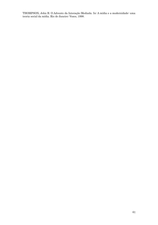 THOMPSON, John B. O Advento da Interação Mediada. In: A mídia e a modernidade: uma
teoria social da mídia. Rio de Janeiro: Vozes, 1998.




                                                                                61
 