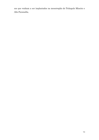 sos que venham a ser implantados na mesorregião do Triângulo Mineiro e
Alto Paranaíba.




                                                                    73
 