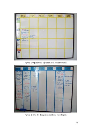 Figura 1 - Quadro de agendamento de entrevistas




Figura 2- Quadro de agendamento de reportagem



                                                  65
 