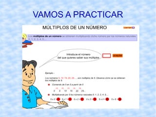 MÚLTIPLOS DE UN NÚMERO Definición :  Un número es múltiplo de otro  cuando lo contiene un número exacto de veces, es decir,  cuando la división del primero entre el segundo es exacta. 10 es múltiplo de 2 ya que 10 : 2 = 5 y r = 0 Para indicar abreviadamente que un numero es múltiplo de otro  Escribiremos:  10 =  2  se lee 10 es múltiplo de 2. Un número tiene infinitos múltiplos.  Se obtienen  multiplicando sucesivamente el número por  los números naturales (0, 1, 2,   3…) 