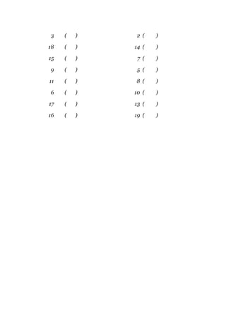 3    (   )    2 (   )

18   (   )   14 (   )

15   (   )    7 (   )

9    (   )    5 (   )

11   (   )   8 (    )

6    (   )   10 (   )

17   (   )   13 (   )

16   (   )   19 (   )
 