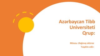 Azərbaycan Tibb
Universiteti
Qrup:
Mövzu: Dağınıq skleroz
Təqdim edir:
 