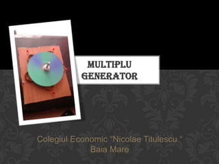 Colegiul Economic “Nicolae Titulescu “
Baia Mare
MULTIPLU
GENERATOR
 