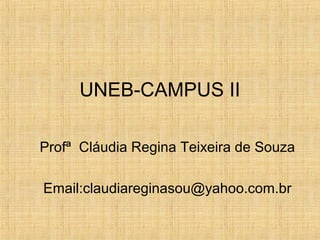 UNEB-CAMPUS II
Profª Cláudia Regina Teixeira de Souza
Email:claudiareginasou@yahoo.com.br
 